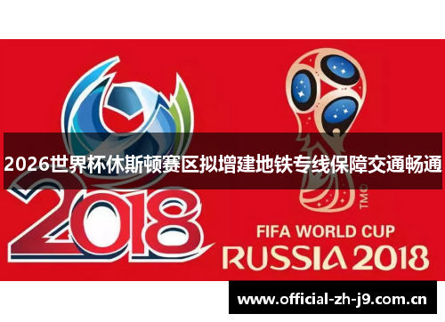 2026世界杯休斯顿赛区拟增建地铁专线保障交通畅通 2026世界杯休斯顿赛区拟增建地铁专线保障交通畅通