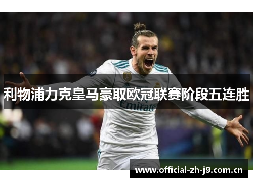 利物浦力克皇马豪取欧冠联赛阶段五连胜 利物浦力克皇马豪取欧冠联赛阶段五连胜