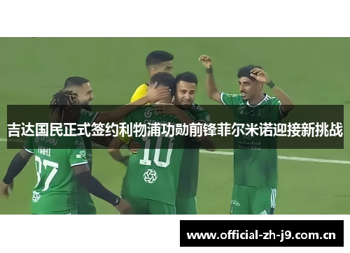吉达国民正式签约利物浦功勋前锋菲尔米诺迎接新挑战 吉达国民正式签约利物浦功勋前锋菲尔米诺迎接新挑战